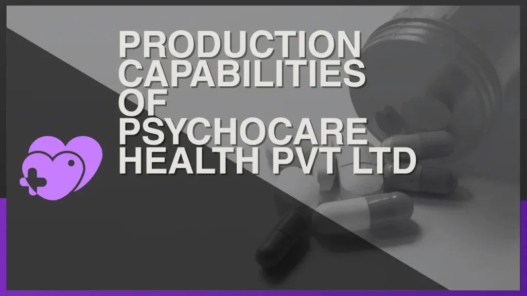 Production Capabilities of Psychocare Health Pvt Ltd